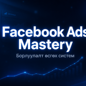Facebook Ads Mastery: Борлуулалт өсгөх систем